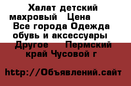 Халат детский махровый › Цена ­ 400 - Все города Одежда, обувь и аксессуары » Другое   . Пермский край,Чусовой г.